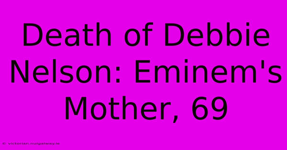 Death Of Debbie Nelson: Eminem's Mother, 69