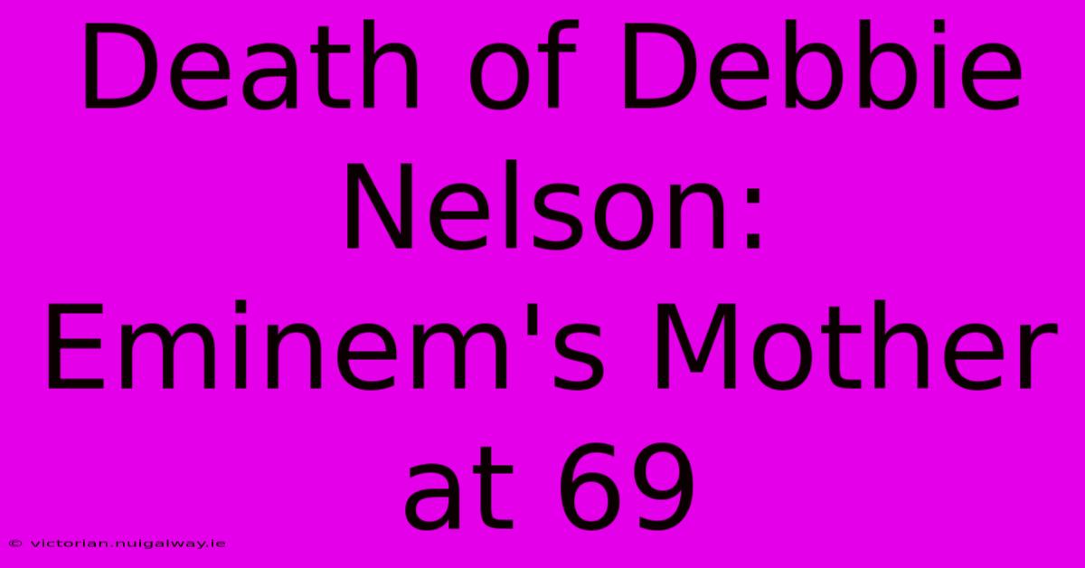 Death Of Debbie Nelson: Eminem's Mother At 69