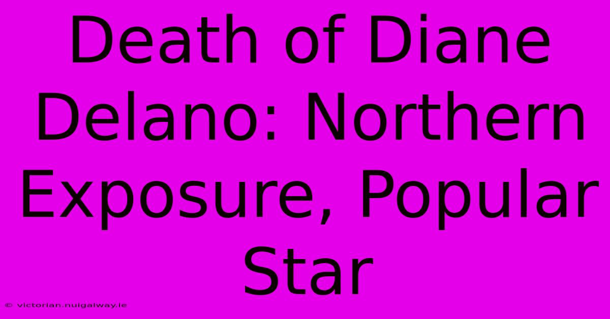 Death Of Diane Delano: Northern Exposure, Popular Star