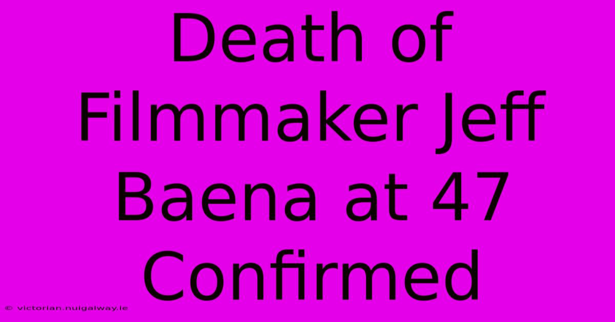 Death Of Filmmaker Jeff Baena At 47 Confirmed