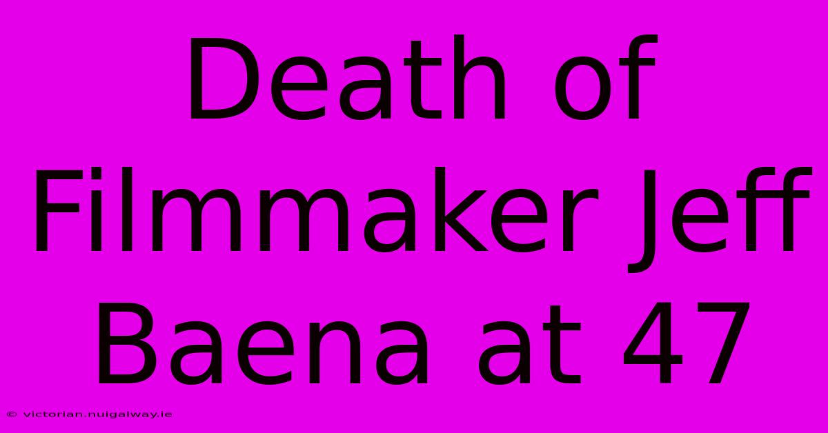 Death Of Filmmaker Jeff Baena At 47