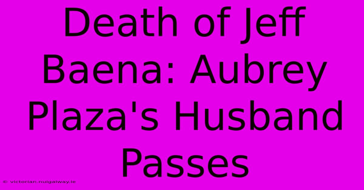 Death Of Jeff Baena: Aubrey Plaza's Husband Passes