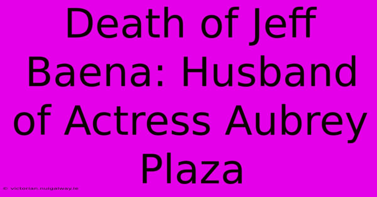 Death Of Jeff Baena: Husband Of Actress Aubrey Plaza