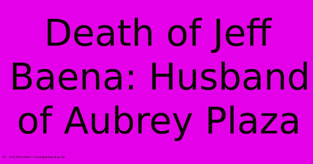 Death Of Jeff Baena: Husband Of Aubrey Plaza