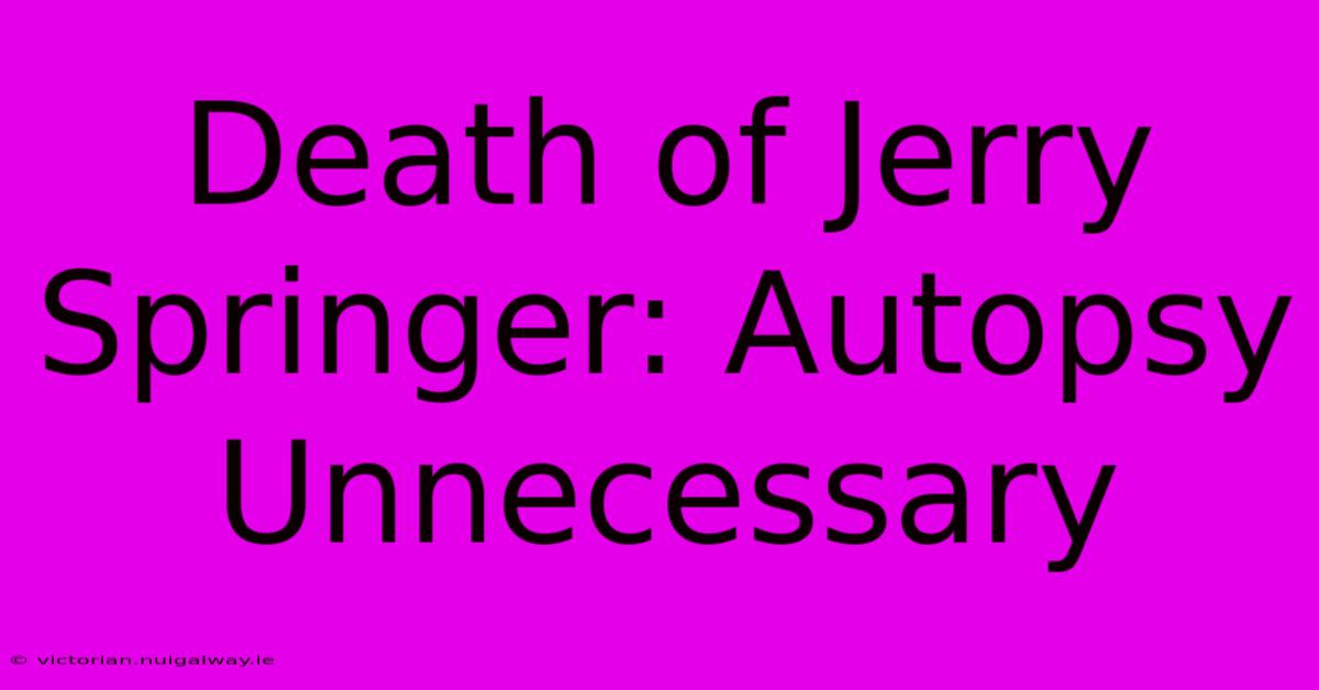 Death Of Jerry Springer: Autopsy Unnecessary