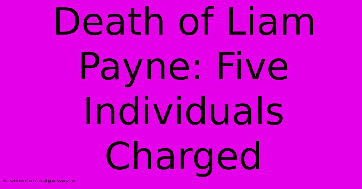 Death Of Liam Payne: Five Individuals Charged