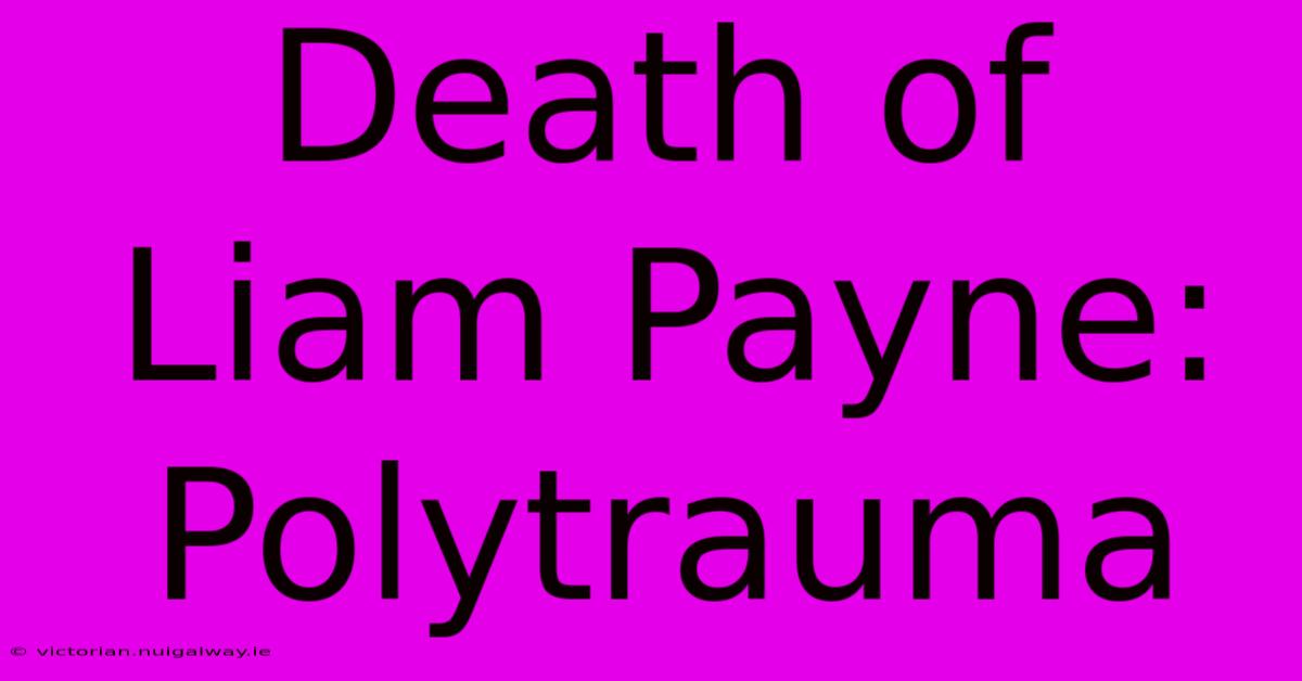 Death Of Liam Payne: Polytrauma