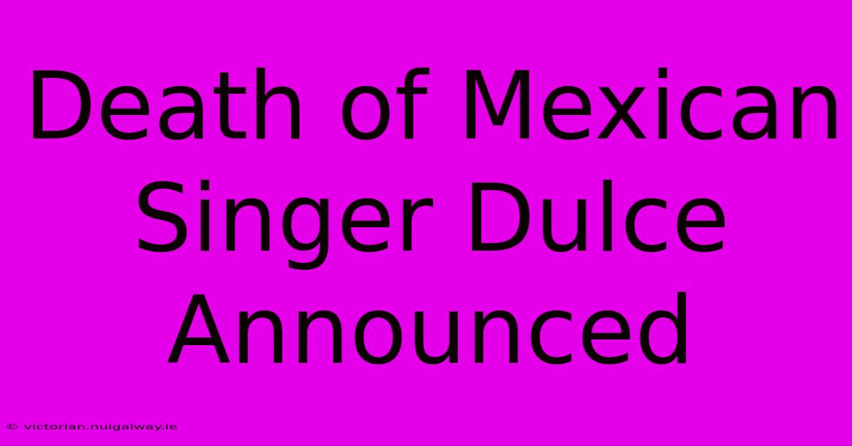 Death Of Mexican Singer Dulce Announced