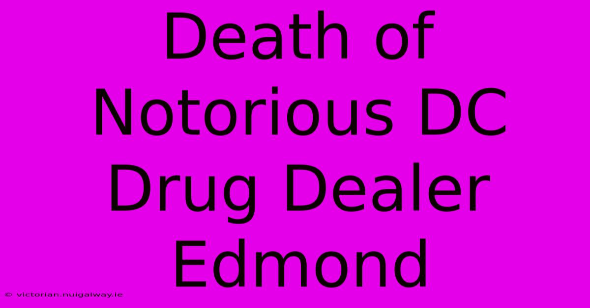 Death Of Notorious DC Drug Dealer Edmond