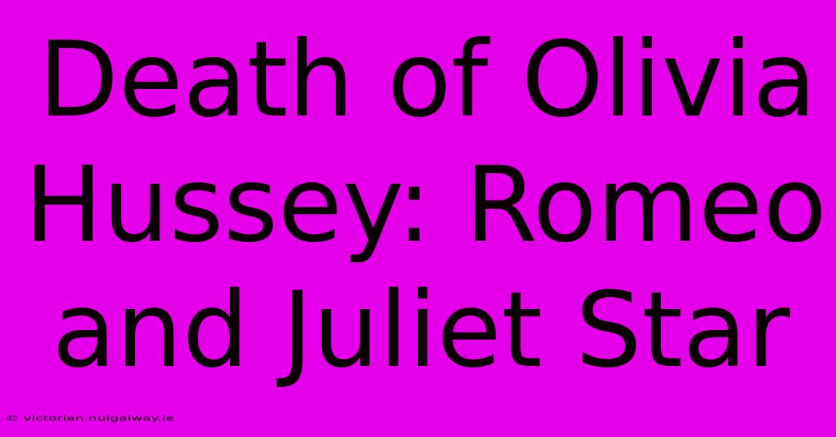 Death Of Olivia Hussey: Romeo And Juliet Star