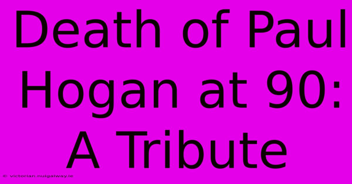 Death Of Paul Hogan At 90: A Tribute