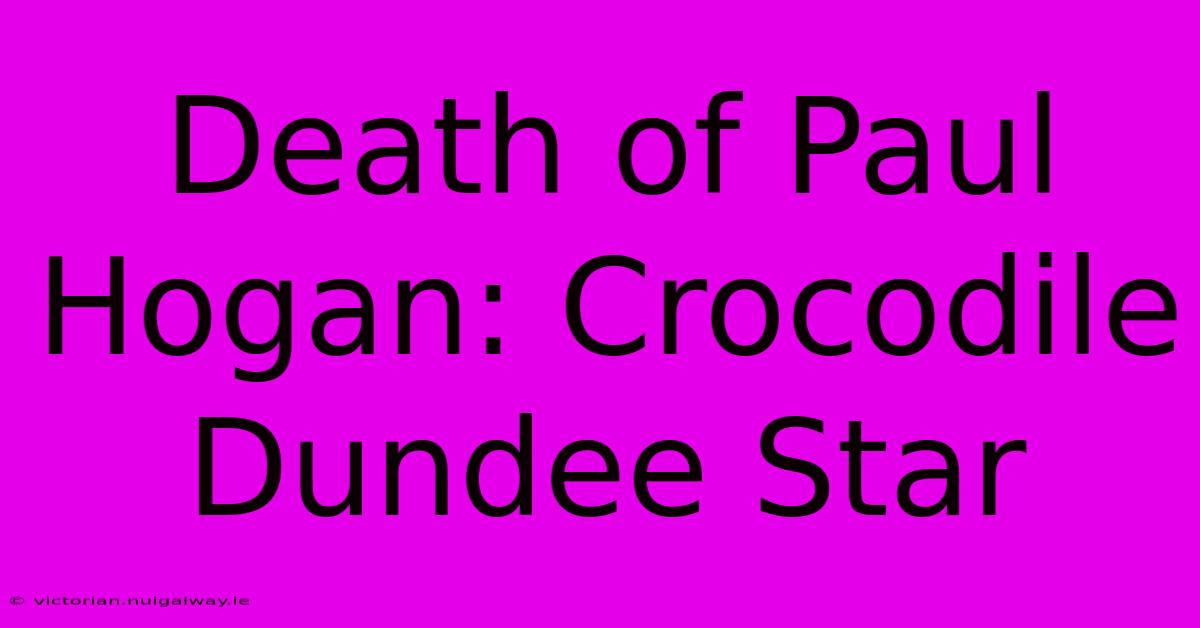 Death Of Paul Hogan: Crocodile Dundee Star