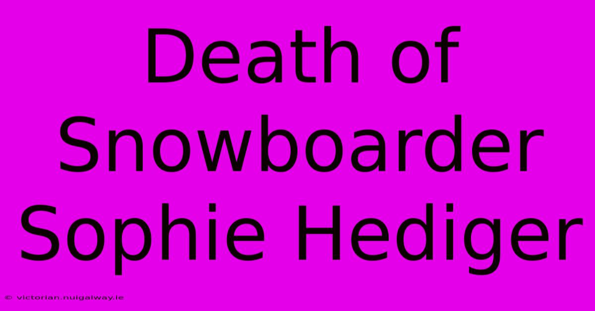 Death Of Snowboarder Sophie Hediger