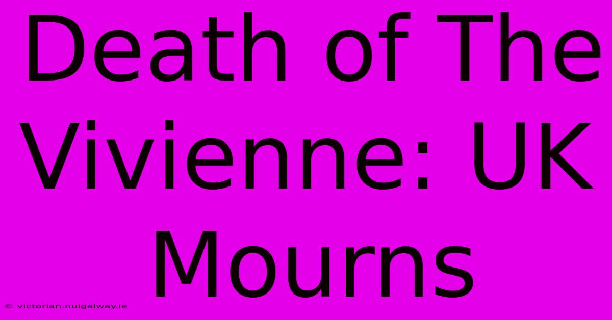 Death Of The Vivienne: UK Mourns