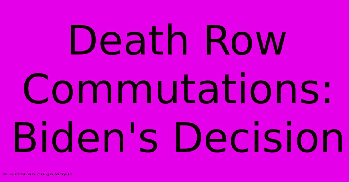 Death Row Commutations: Biden's Decision