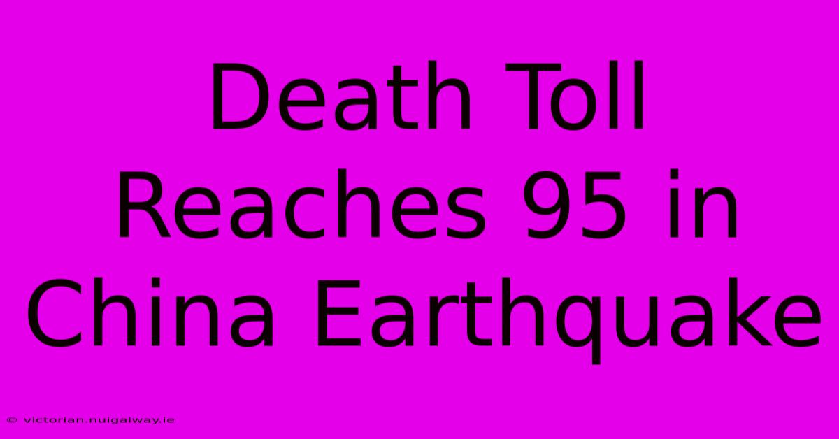 Death Toll Reaches 95 In China Earthquake