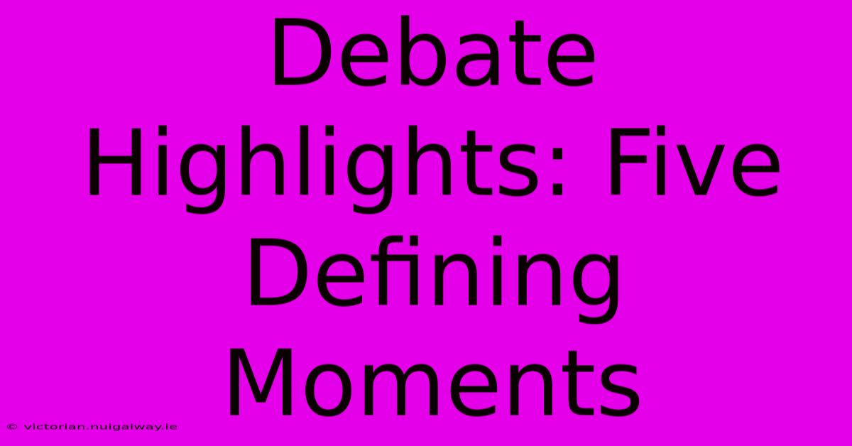 Debate Highlights: Five Defining Moments