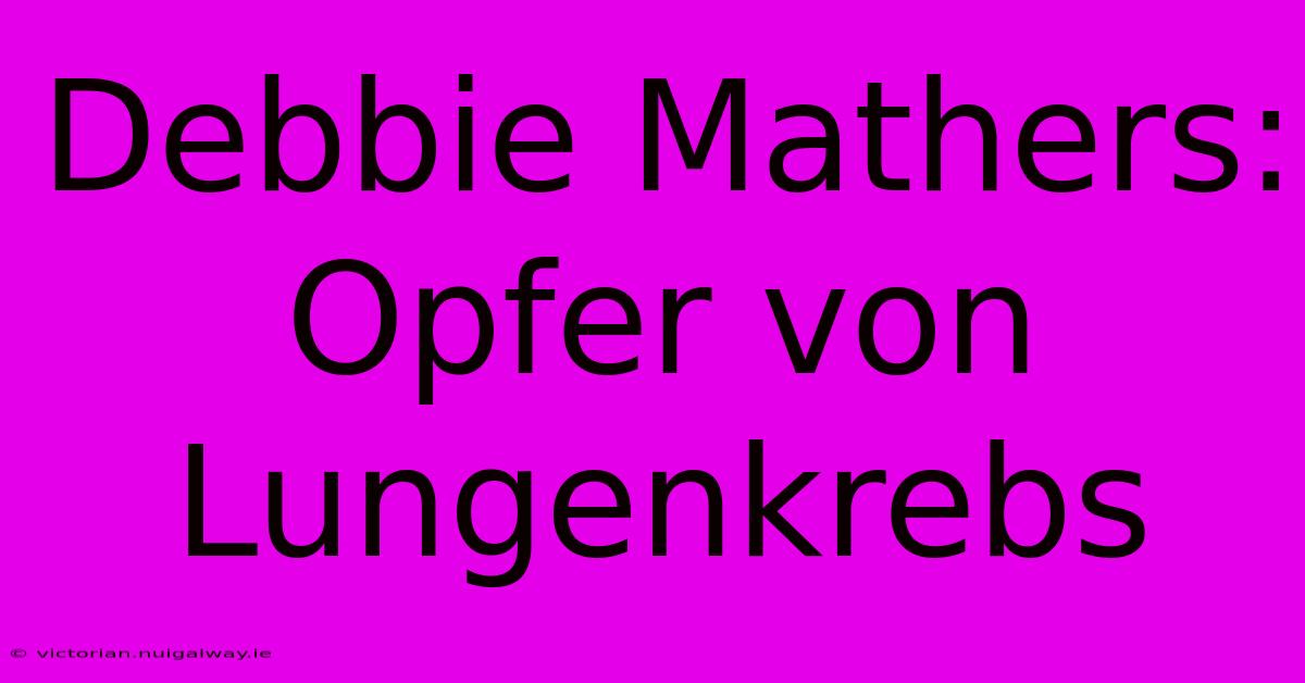 Debbie Mathers: Opfer Von Lungenkrebs