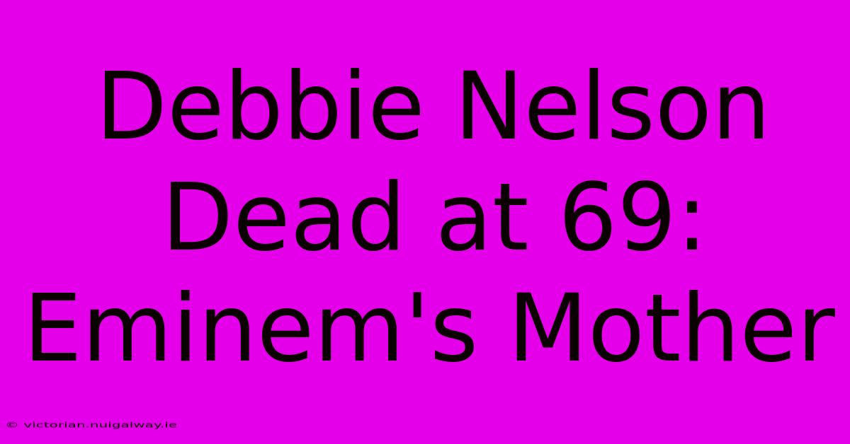 Debbie Nelson Dead At 69: Eminem's Mother