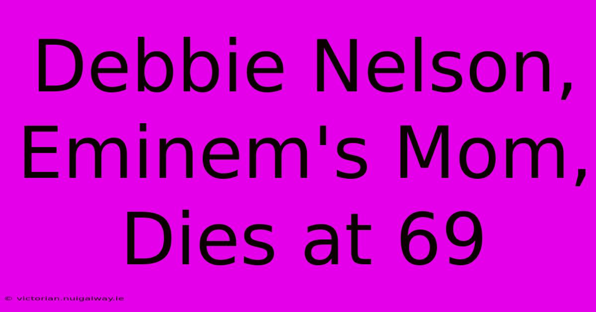 Debbie Nelson, Eminem's Mom, Dies At 69