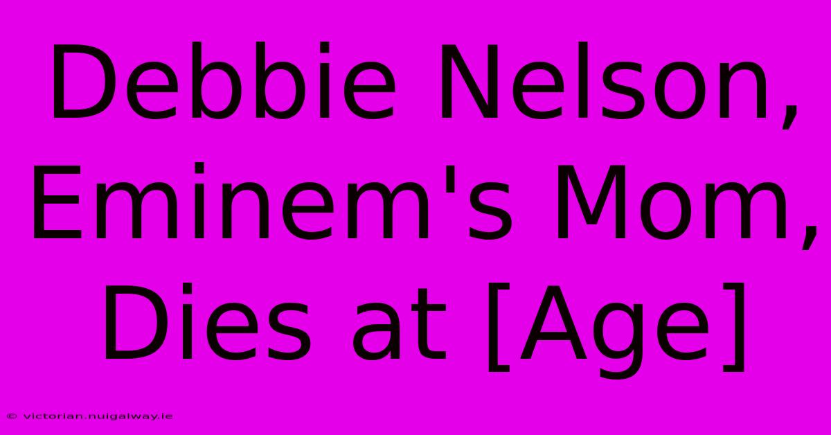 Debbie Nelson, Eminem's Mom, Dies At [Age]