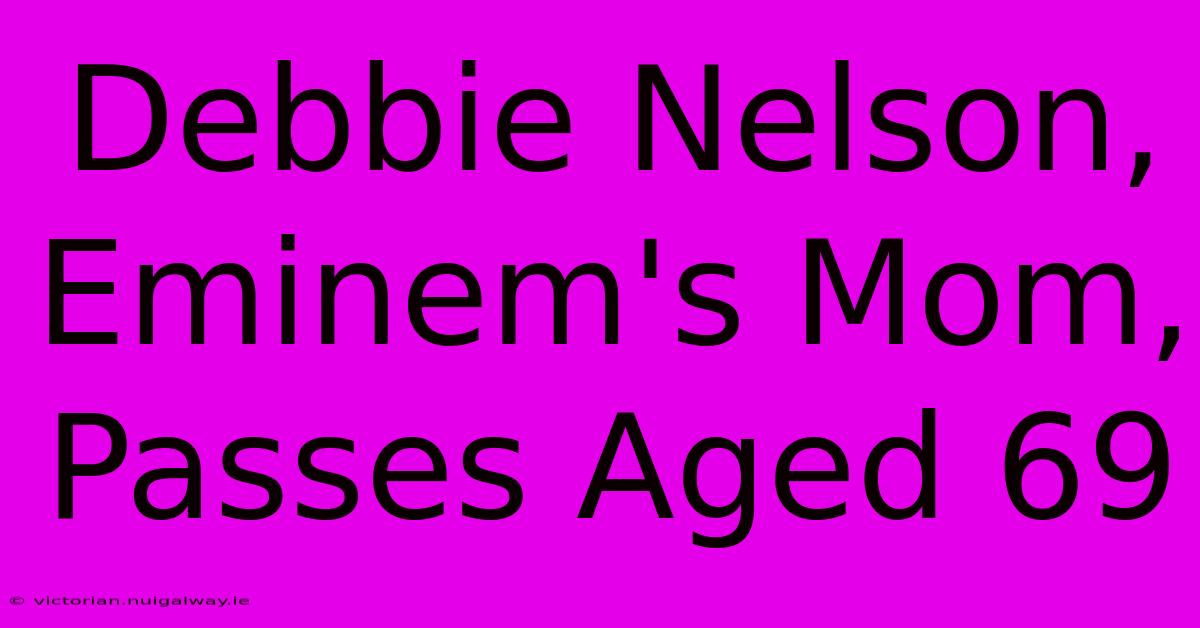 Debbie Nelson, Eminem's Mom, Passes Aged 69