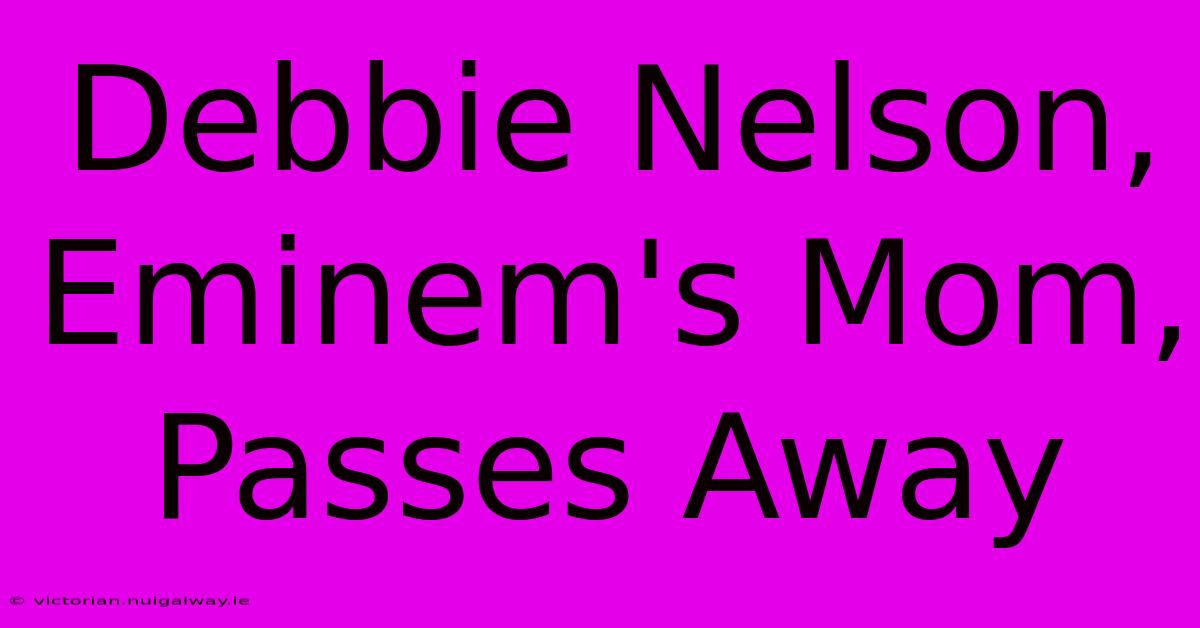 Debbie Nelson, Eminem's Mom, Passes Away