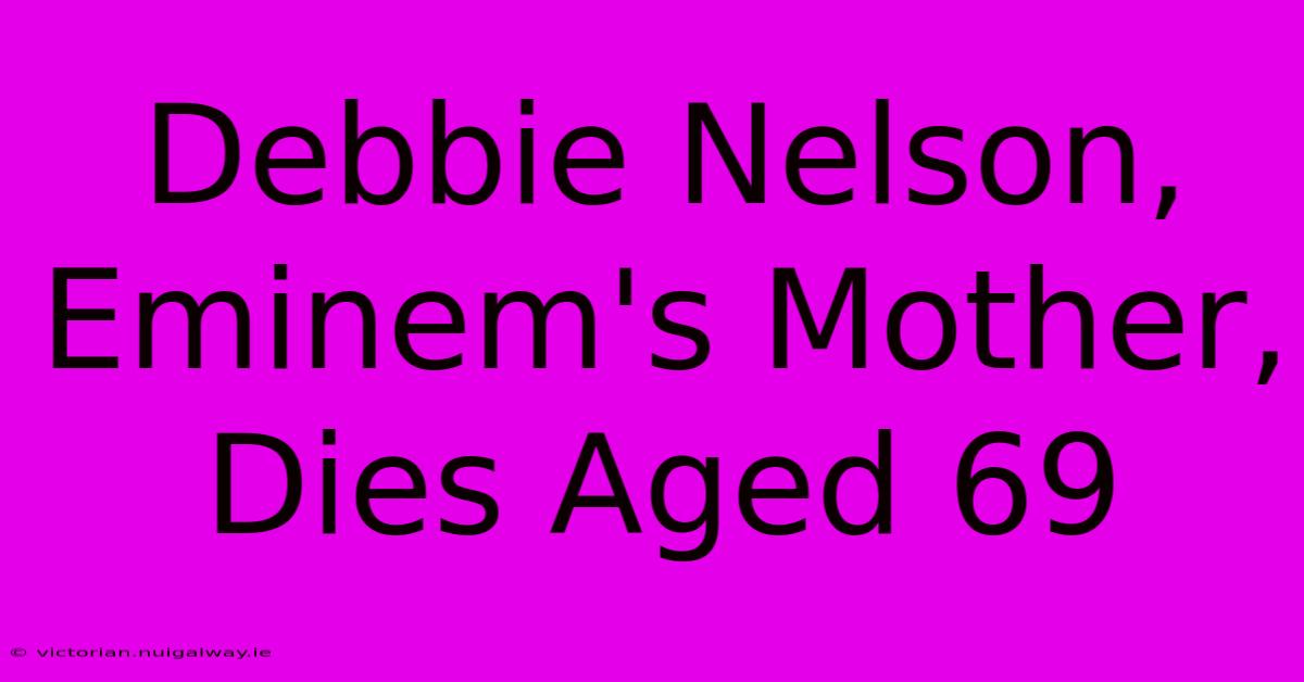 Debbie Nelson, Eminem's Mother, Dies Aged 69