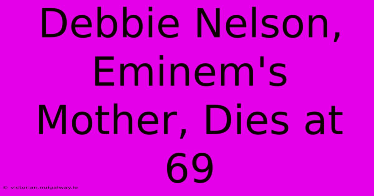 Debbie Nelson, Eminem's Mother, Dies At 69