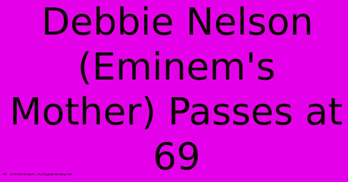 Debbie Nelson (Eminem's Mother) Passes At 69