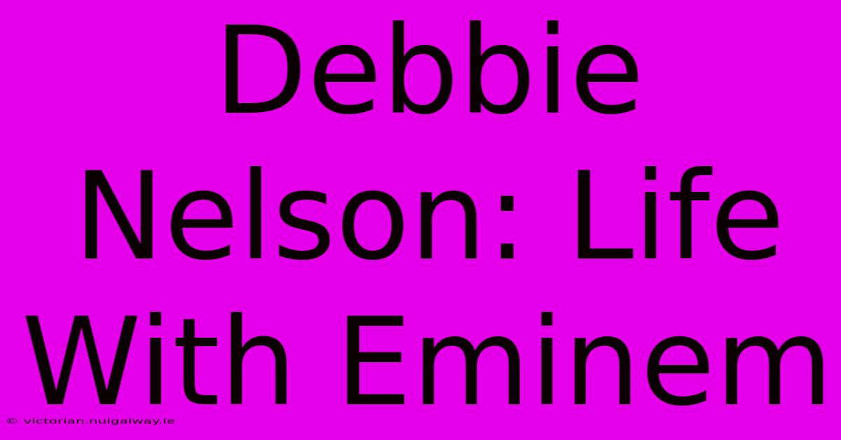 Debbie Nelson: Life With Eminem