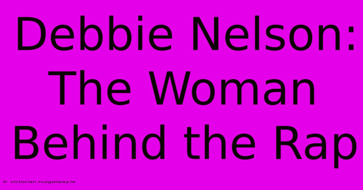 Debbie Nelson: The Woman Behind The Rap