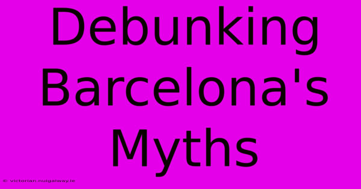 Debunking Barcelona's Myths