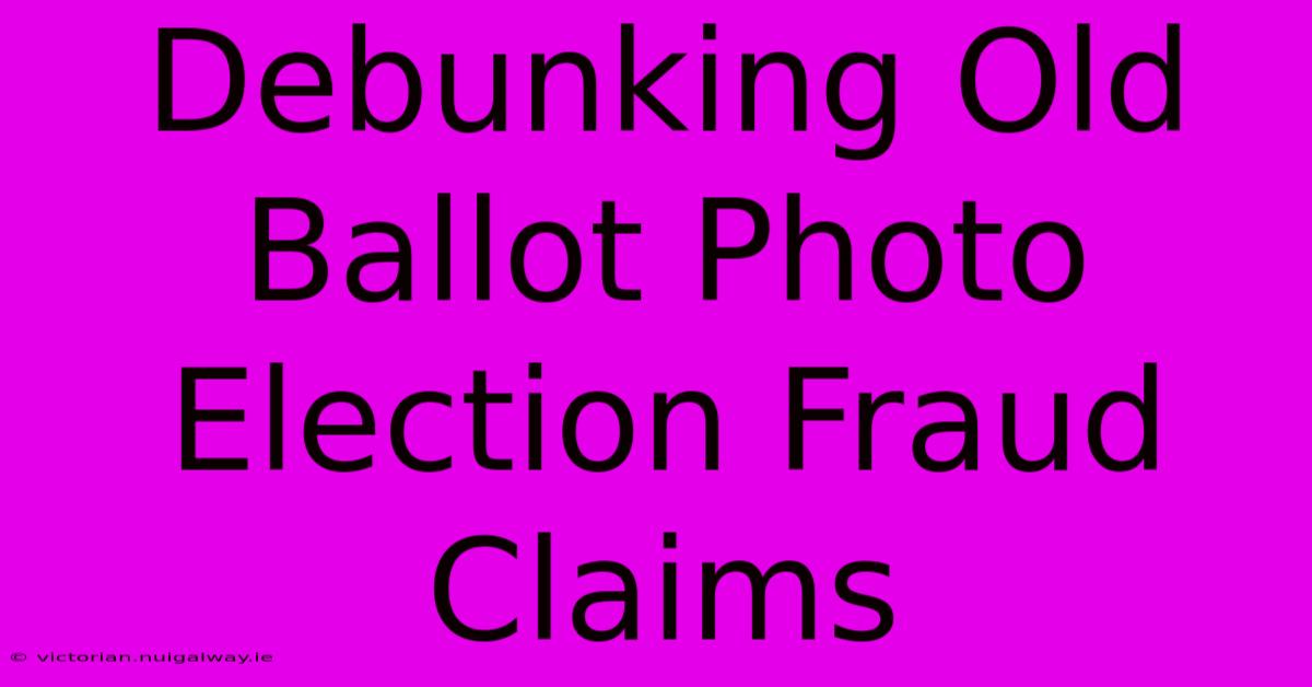 Debunking Old Ballot Photo Election Fraud Claims