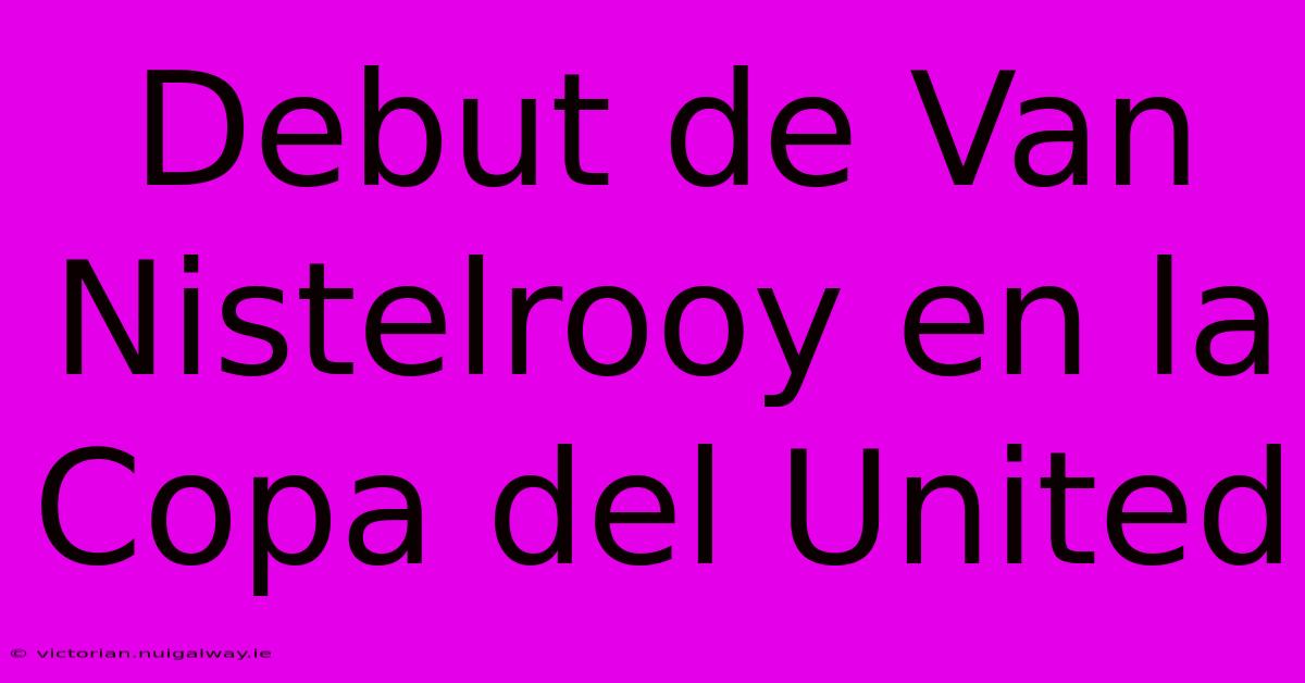 Debut De Van Nistelrooy En La Copa Del United