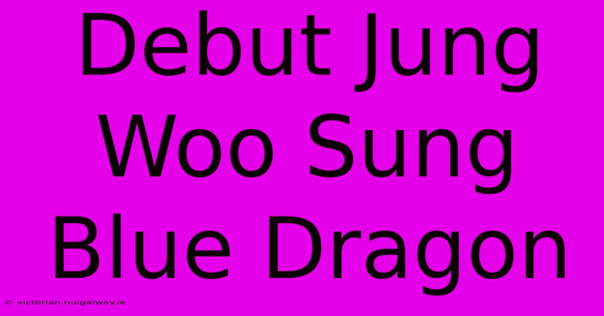 Debut Jung Woo Sung Blue Dragon