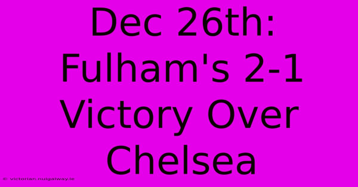 Dec 26th: Fulham's 2-1 Victory Over Chelsea