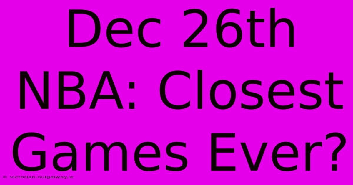 Dec 26th NBA: Closest Games Ever?