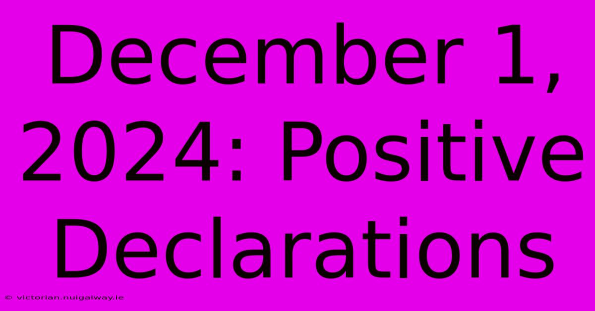 December 1, 2024: Positive Declarations