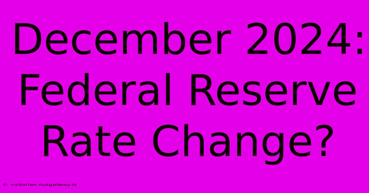 December 2024: Federal Reserve Rate Change?