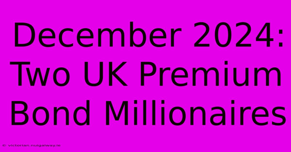 December 2024: Two UK Premium Bond Millionaires