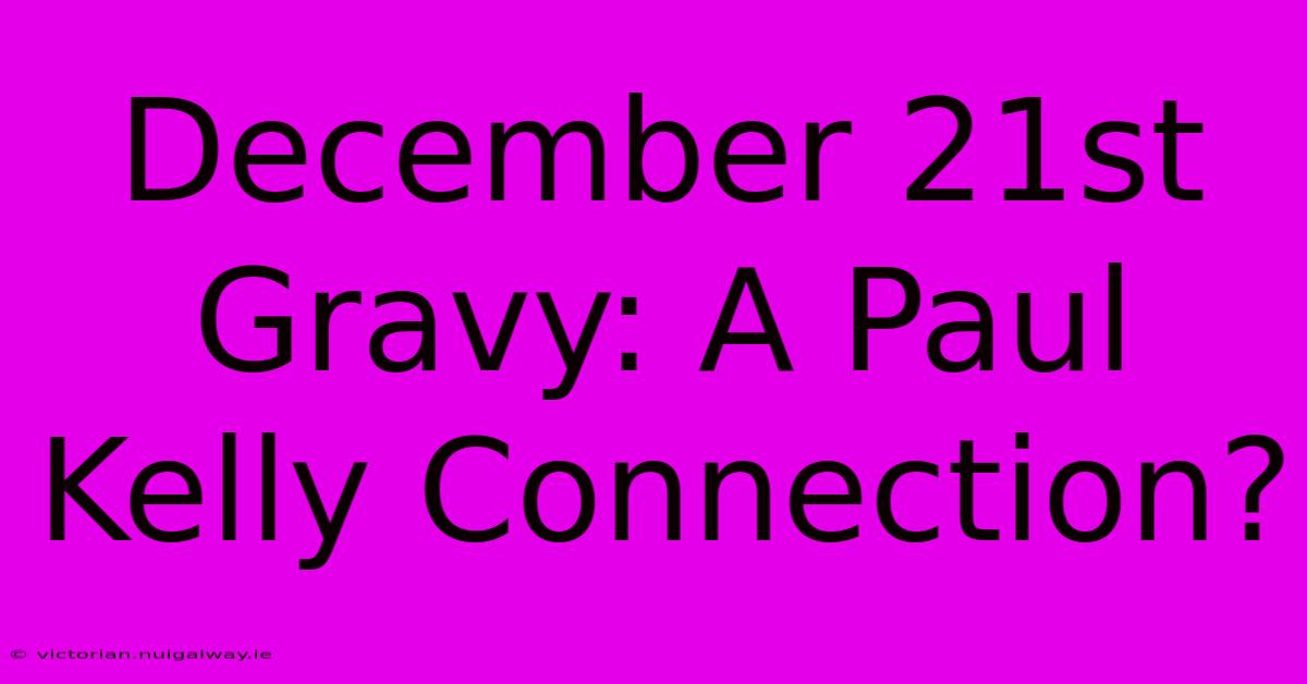 December 21st Gravy: A Paul Kelly Connection?