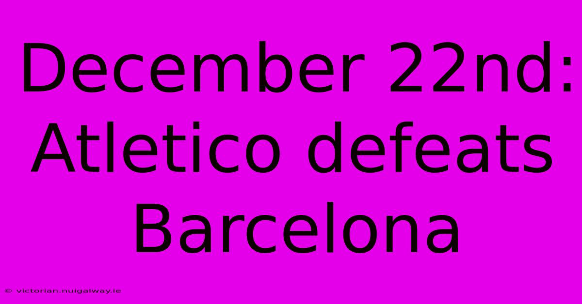 December 22nd: Atletico Defeats Barcelona