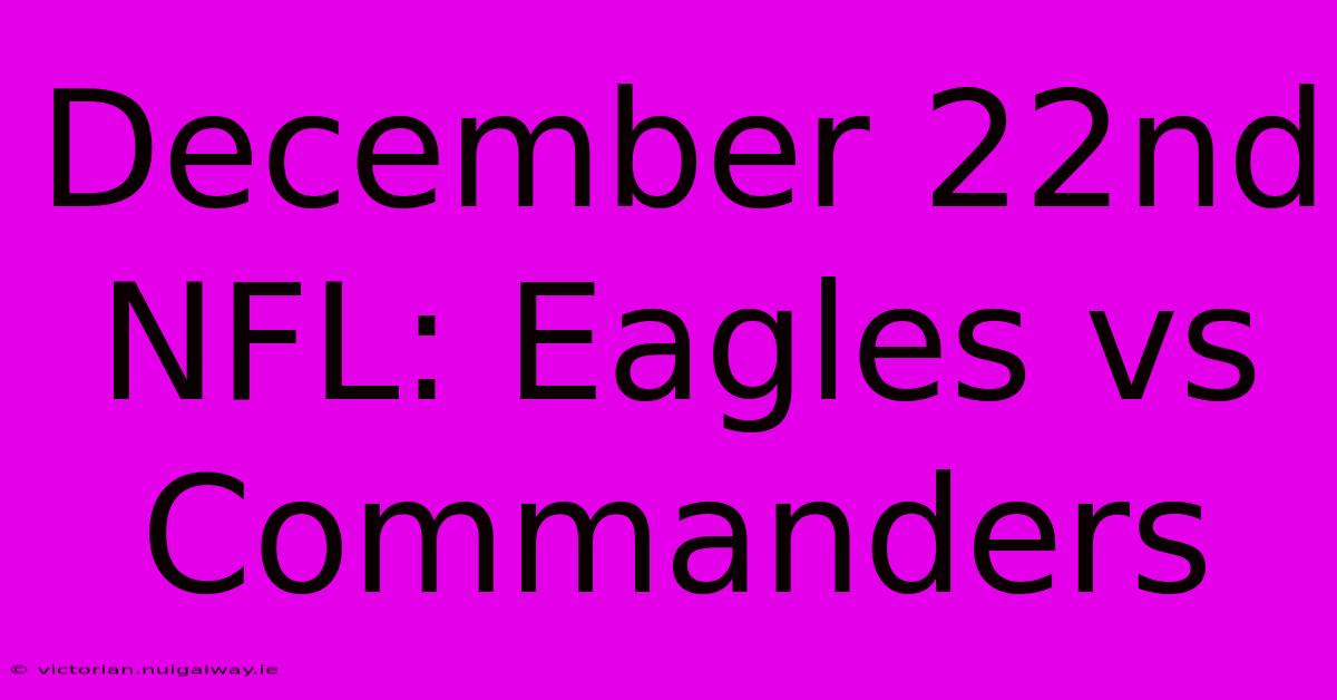 December 22nd NFL: Eagles Vs Commanders