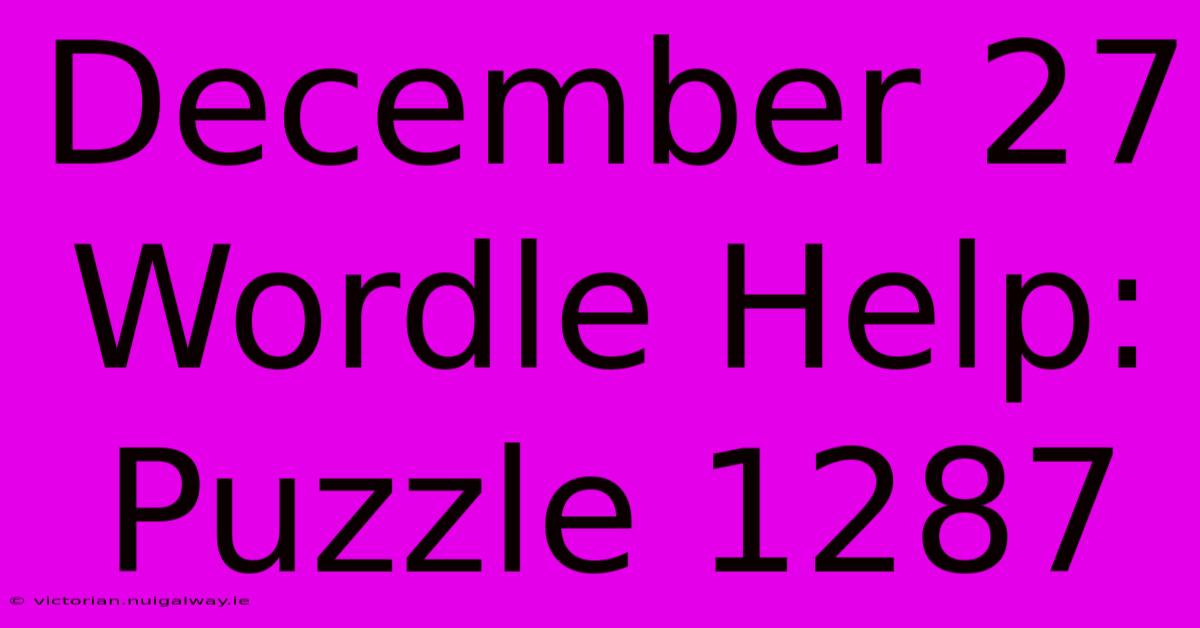 December 27 Wordle Help: Puzzle 1287