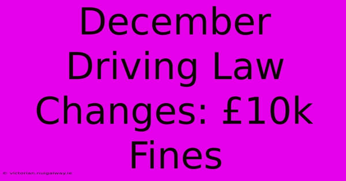 December Driving Law Changes: £10k Fines