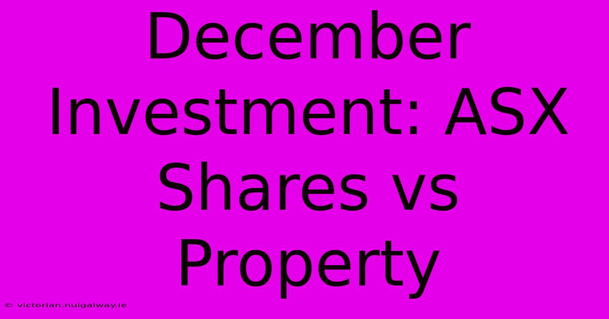 December Investment: ASX Shares Vs Property