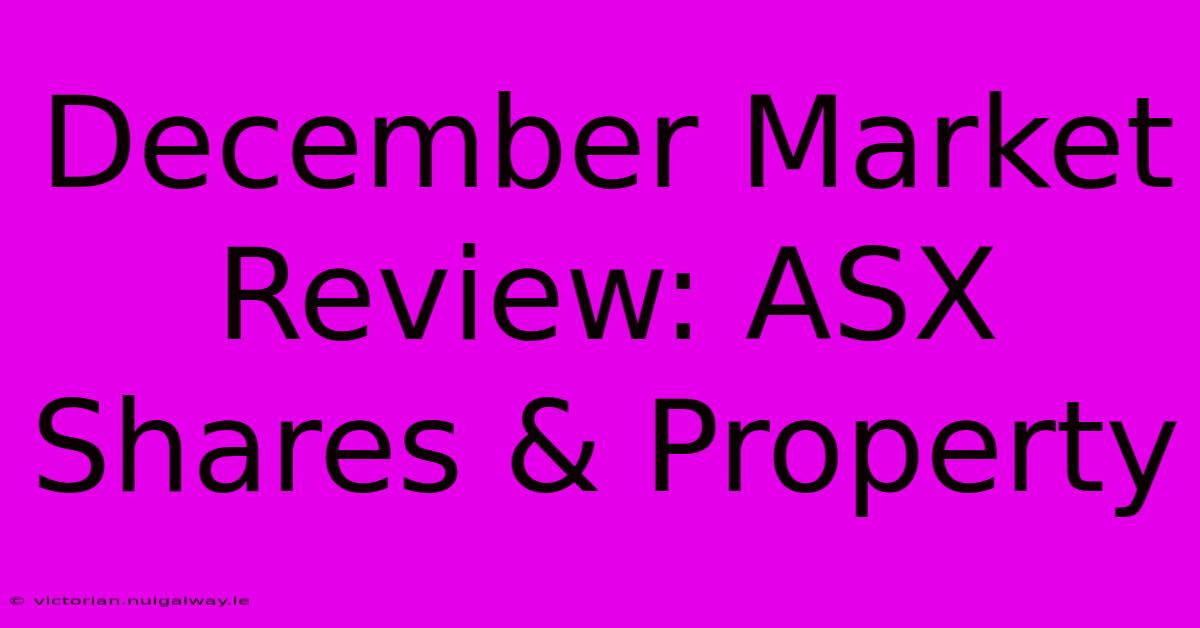 December Market Review: ASX Shares & Property