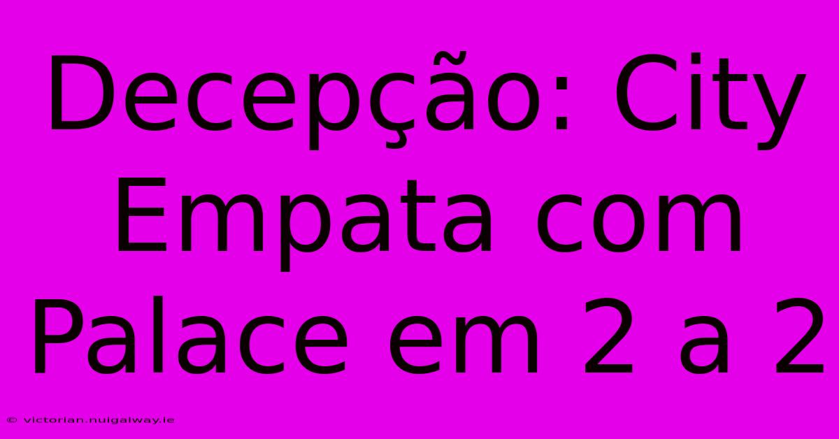 Decepção: City Empata Com Palace Em 2 A 2