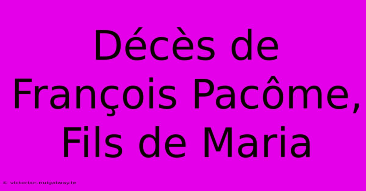 Décès De François Pacôme, Fils De Maria